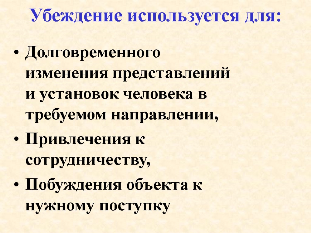 Убеждение используется для: Долговременного изменения представлений и установок человека в требуемом направлении, Привлечения к